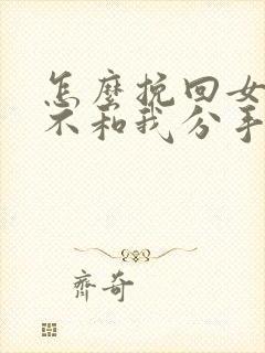 怎么挽回女朋友不和我分手