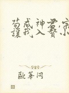 苟成神君,宗门让我入赘小说