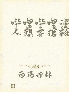 哔哩哔哩漫画恶人想要抢救一下