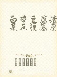 白带豆腐渣状老是反复怎么办