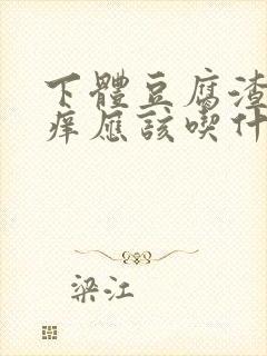 下体豆腐渣还瘙痒应该吃什么消炎药