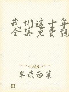 我们这十年在线全集免费观看完整版