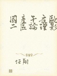 国产午夜欧美一二区论理影院