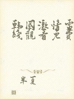 韩国激情电影在线观看免费