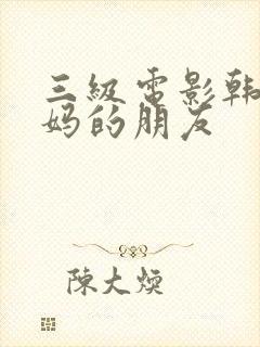 三级电影韩国妈妈的朋友