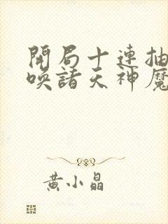 开局十连抽,召唤诸天神魔在哪连载封面