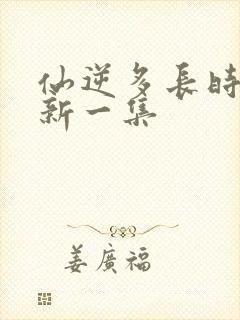 仙逆多长时间更新一集