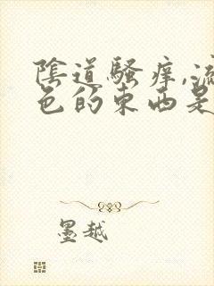 阴道骚痒,流黄色的东西是咋了