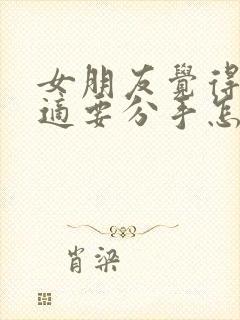 女朋友觉得不合适要分手怎么挽回