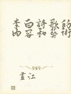 李白诗歌的主要内容和艺术特点