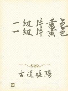 一级片黄色录像一级片黄色录像