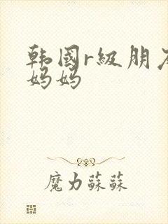韩国r级朋友的妈妈