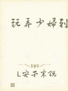 玩弄少妇到高潮