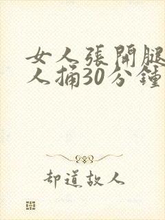 女人张开腿让男人捅30分钟视频