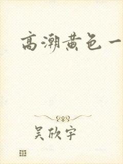 高潮黄色一级片