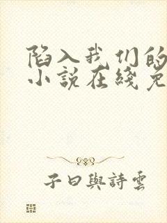 陷入我们的热恋小说在线免费阅读完整版