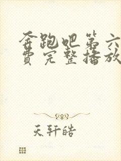 奔跑吧第六季免费完整播放