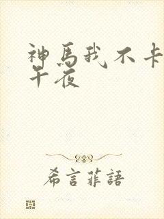 神马我不卡影院午夜