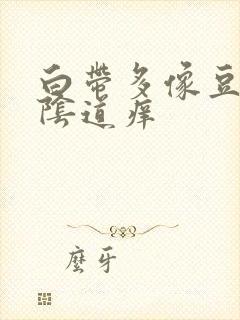 白带多像豆腐渣阴道痒