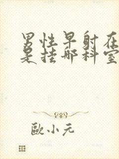 男性早射在医院是挂哪科室好