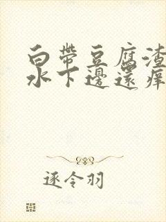 白带豆腐渣流黄水下边还痒