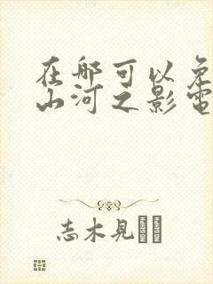 在哪可以免费看山河之影电视剧