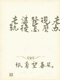 老婆发现老公出轨后怎么办