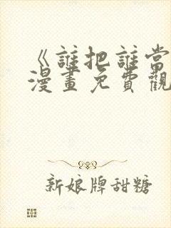 《谁把谁当真》漫画免费观看