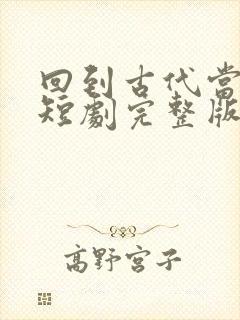 回到古代当太子短剧完整版免费看