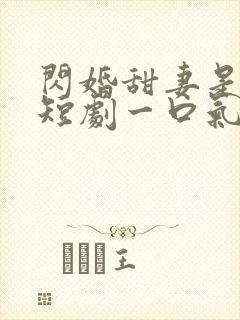 闪婚甜妻是大佬短剧一口气看完