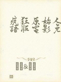 疯狂原始人1国语版电影免费观看