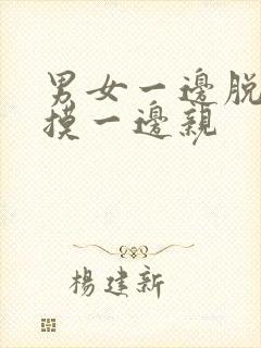 男女一边脱一边摸一边亲