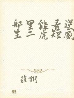 哪里能看逆袭人生二虎短剧全集