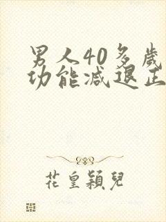男人40多岁性功能减退正常吗
