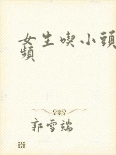 女生吃小头头视频
