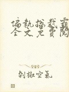 偏执总裁霸道宠全文免费阅读