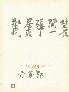 邻居张开双腿让我爽了一夜