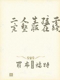 二人生孩子免费完整版在线观看高清