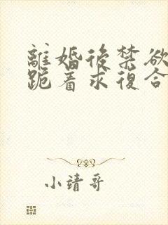 离婚后禁欲前夫跪着求复合全文