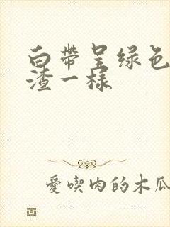 白带呈绿色豆腐渣一样