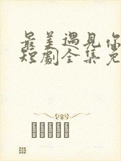 最美遇见你玄爷短剧全集免费观看封面