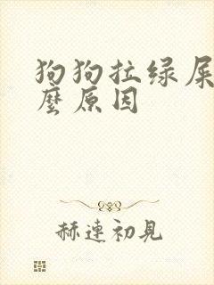 狗狗拉绿屎是什么原因