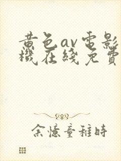 黄色av电影手机在线免费观看