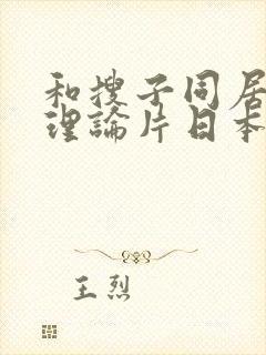 和搜子同居日子理论片日本