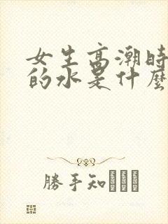 女生高潮时喷出的水是什么