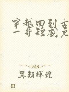 穿越回到古代当一哥短剧免费观看