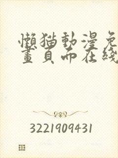 懒猫动漫免费漫画页面在线看漫画网站看漫画