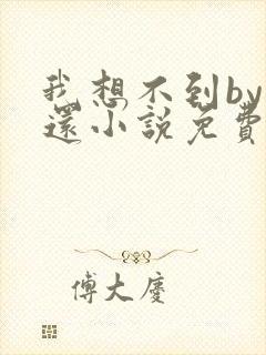 我想不到by孟还小说免费阅读