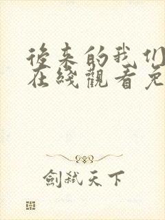 后来的我们短剧在线观看免费完整版