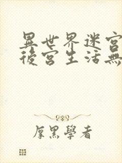 异世界迷宫里的后宫生活无删减